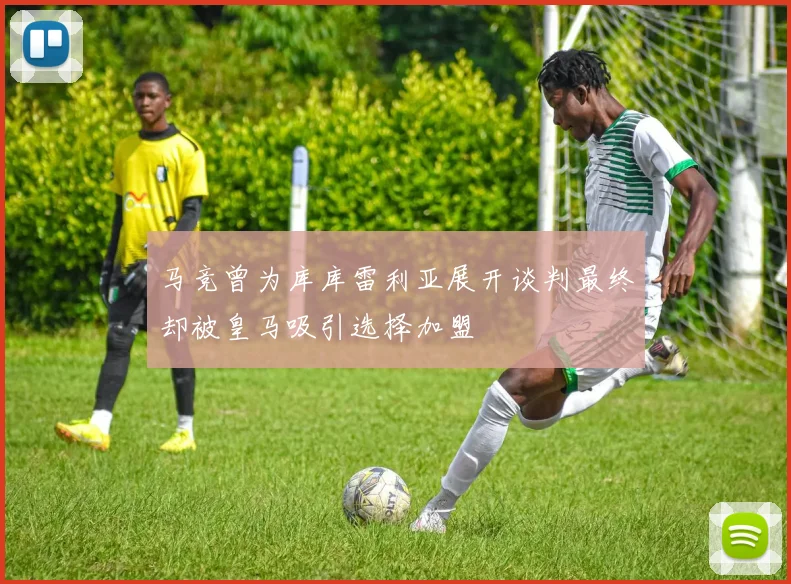 马竞曾为库库雷利亚展开谈判最终却被皇马吸引选择加盟