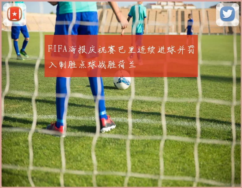 FIFA海报庆祝赛巴里连续进球并罚入制胜点球战胜荷兰