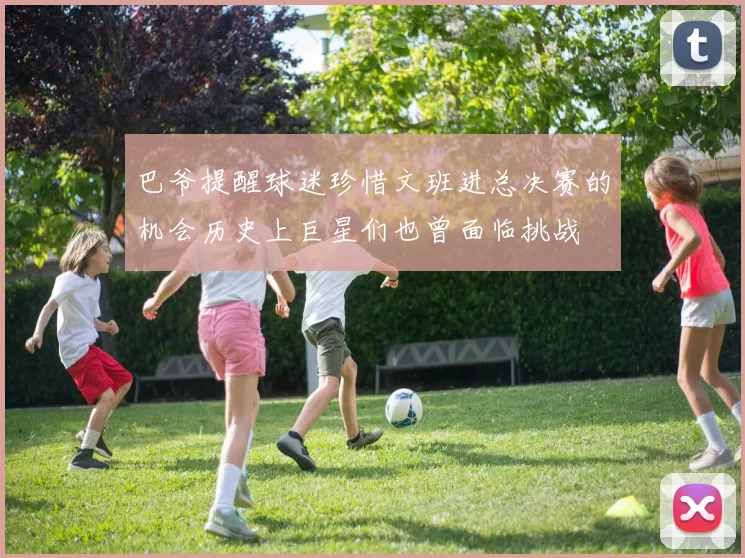 巴爷提醒球迷珍惜文班进总决赛的机会历史上巨星们也曾面临挑战