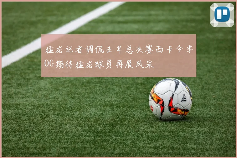 猛龙记者调侃去年总决赛西卡今季OG期待猛龙球员再展风采