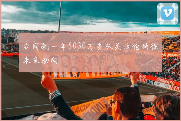 合同剩一年5030万多队关注伦纳德未来动向