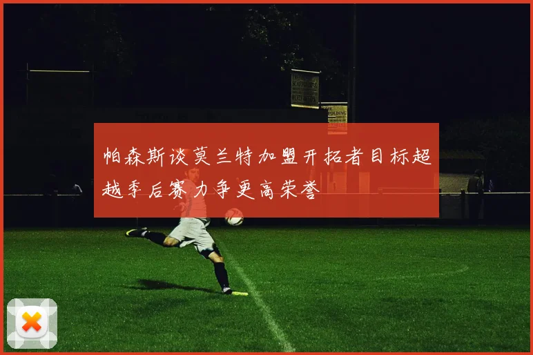 帕森斯谈莫兰特加盟开拓者目标超越季后赛力争更高荣誉