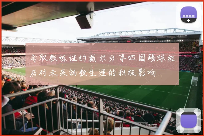 考取教练证的戴尔分享四国踢球经历对未来执教生涯的积极影响